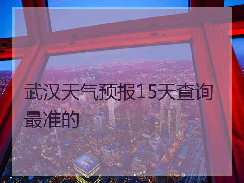 武汉天气预报15天查询最准的