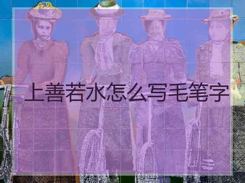 上善若水怎么写毛笔字