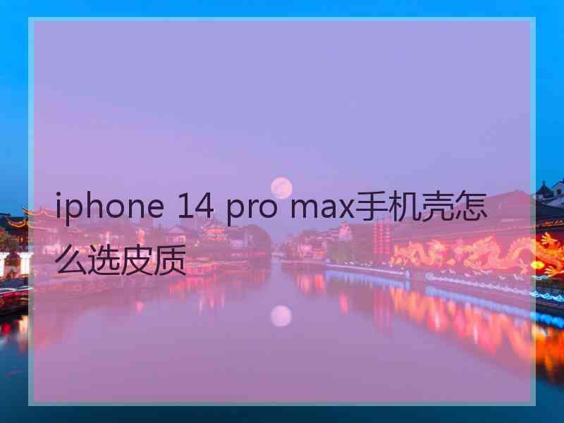 iphone 14 pro max手机壳怎么选皮质