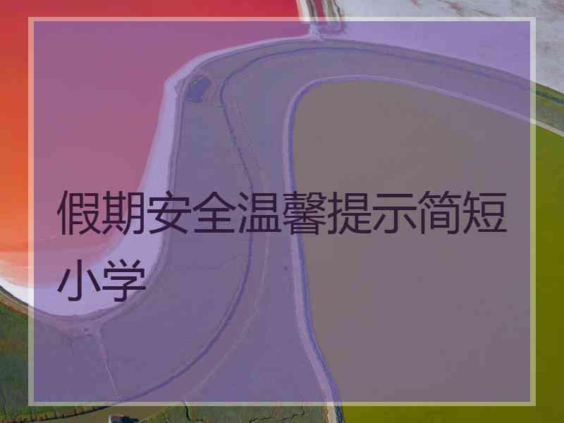 假期安全温馨提示简短小学