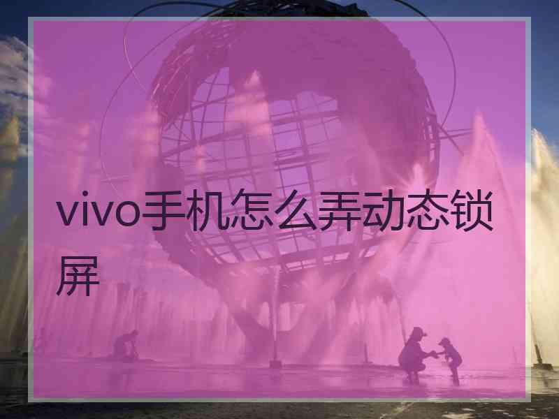 vivo手机怎么弄动态锁屏