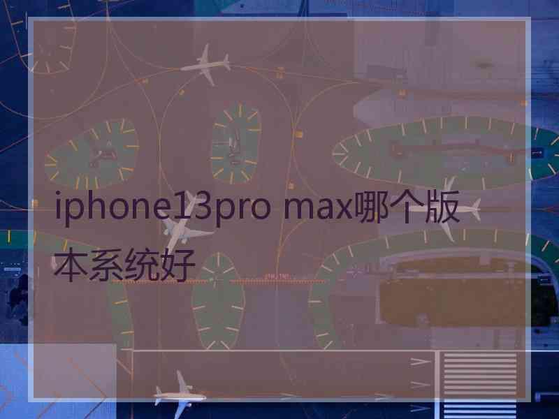 iphone13pro max哪个版本系统好