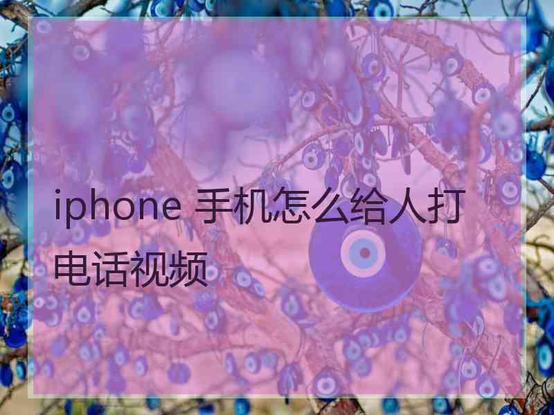 iphone 手机怎么给人打电话视频