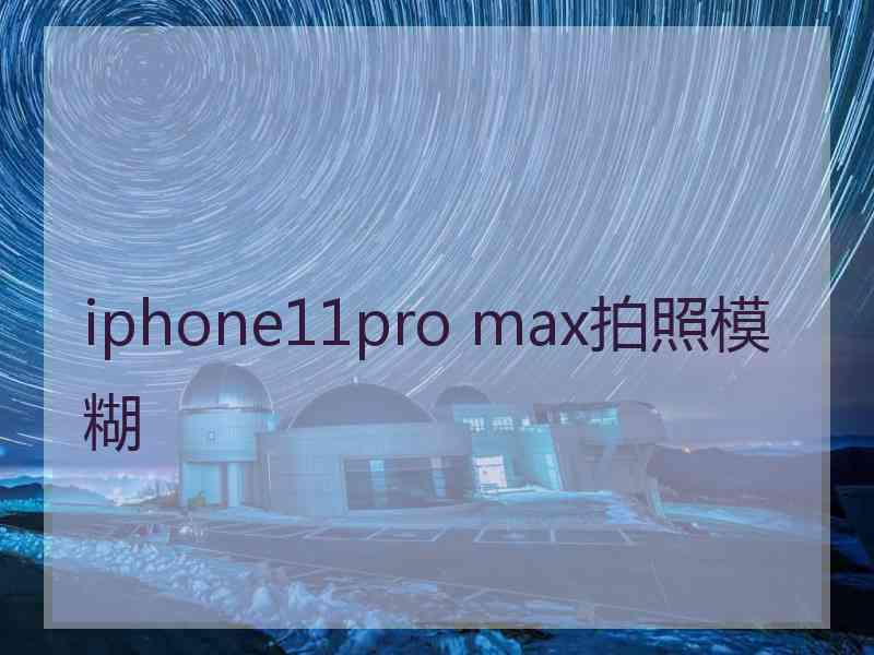 iphone11pro max拍照模糊