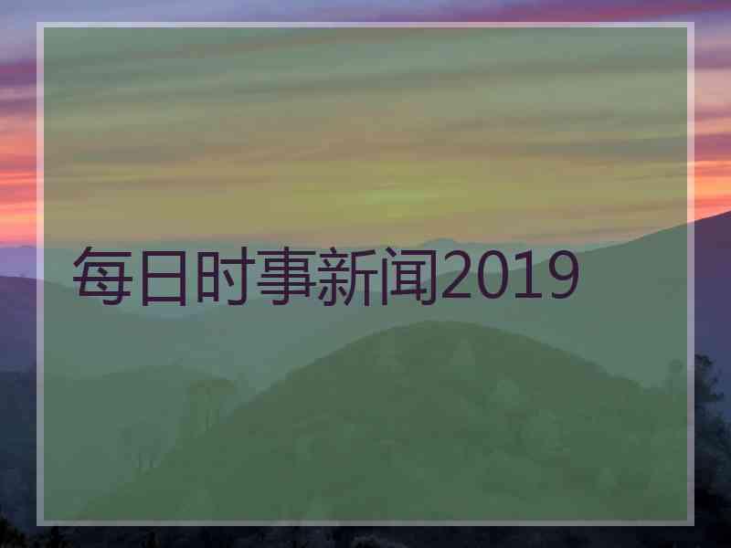 每日时事新闻2019