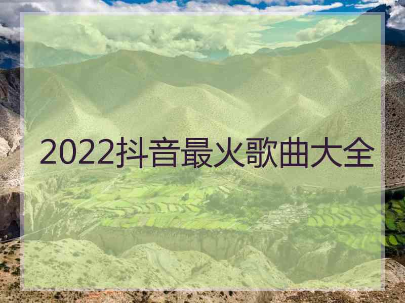 2022抖音最火歌曲大全