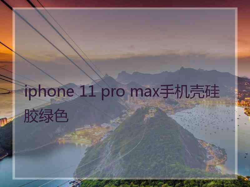 iphone 11 pro max手机壳硅胶绿色