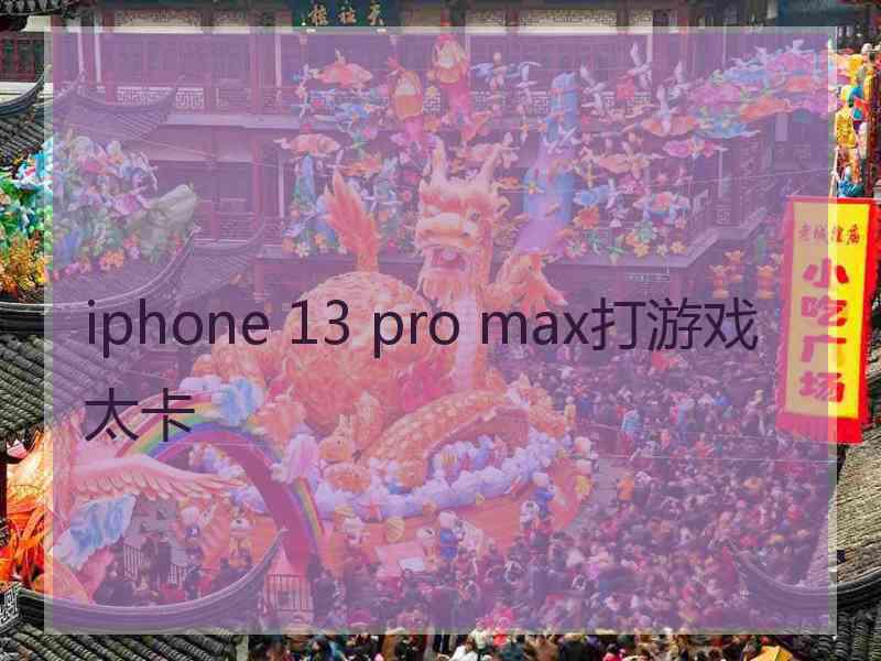 iphone 13 pro max打游戏太卡