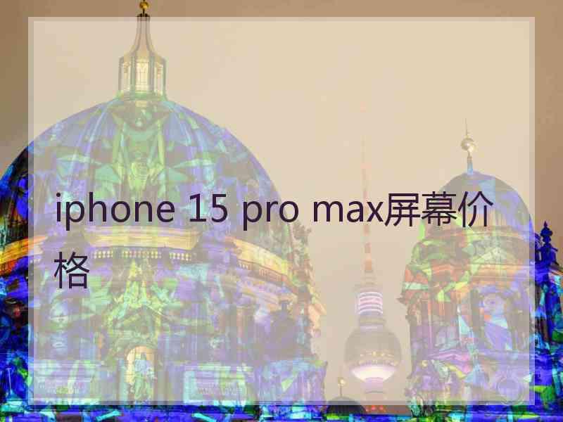 iphone 15 pro max屏幕价格