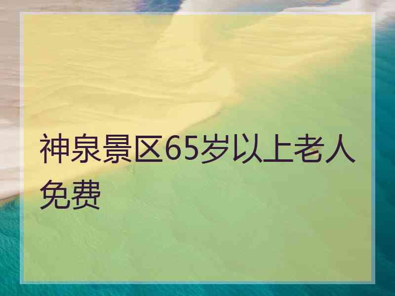 神泉景区65岁以上老人免费