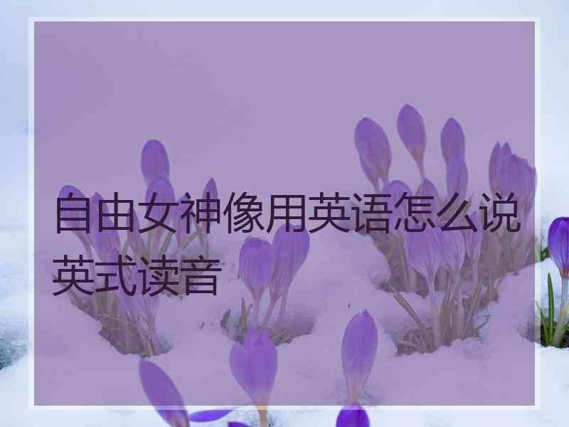 自由女神像用英语怎么说英式读音