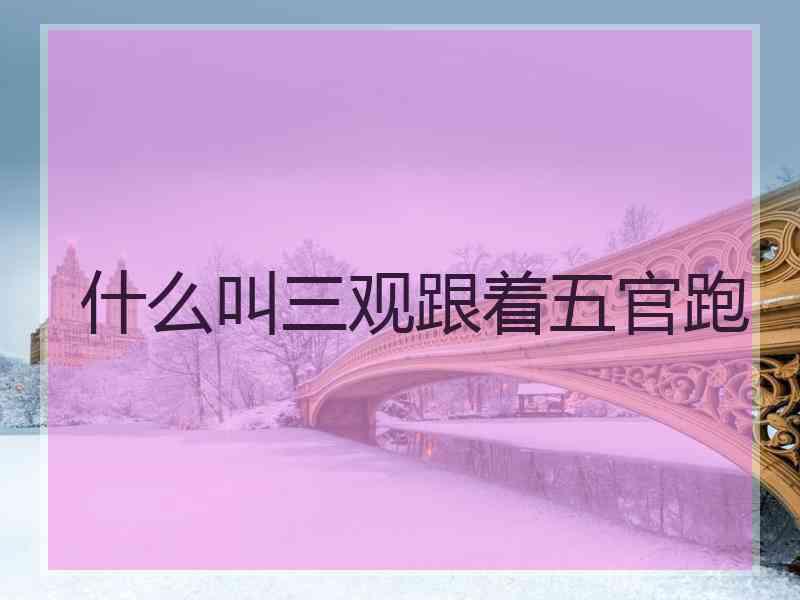 什么叫三观跟着五官跑