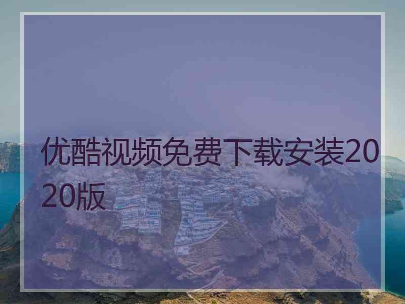 优酷视频免费下载安装2020版