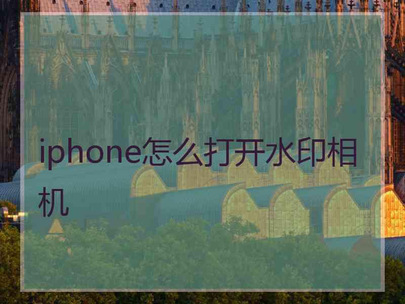 iphone怎么打开水印相机