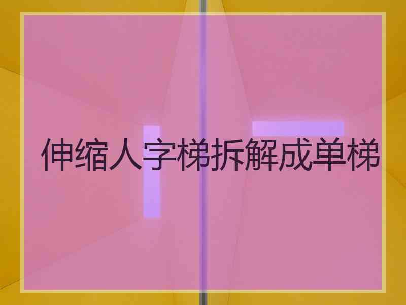 伸缩人字梯拆解成单梯