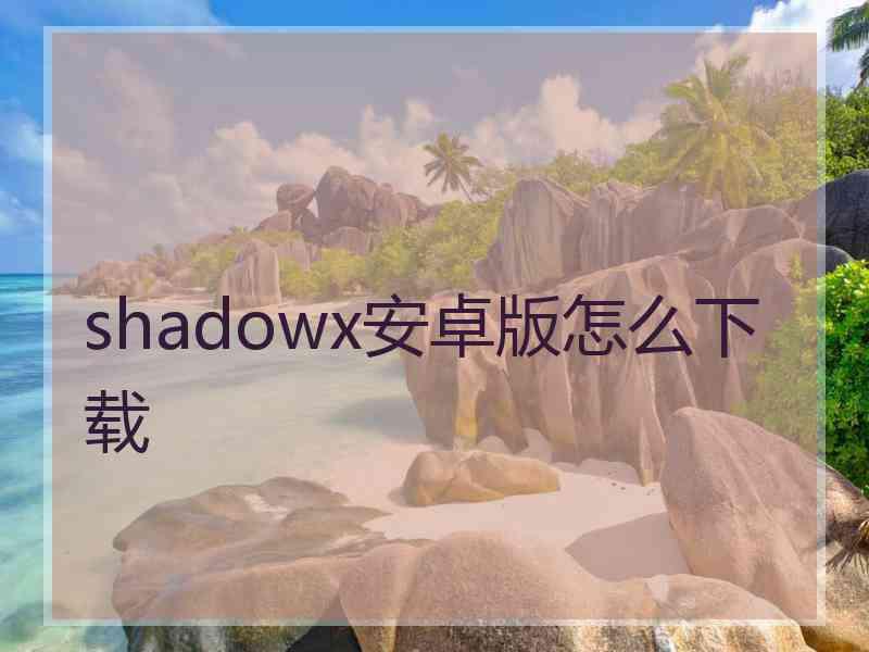 shadowx安卓版怎么下载