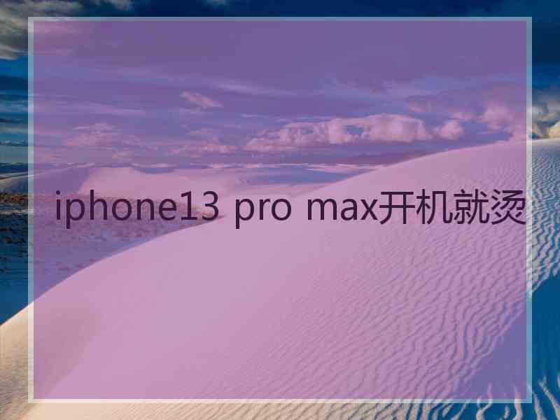 iphone13 pro max开机就烫