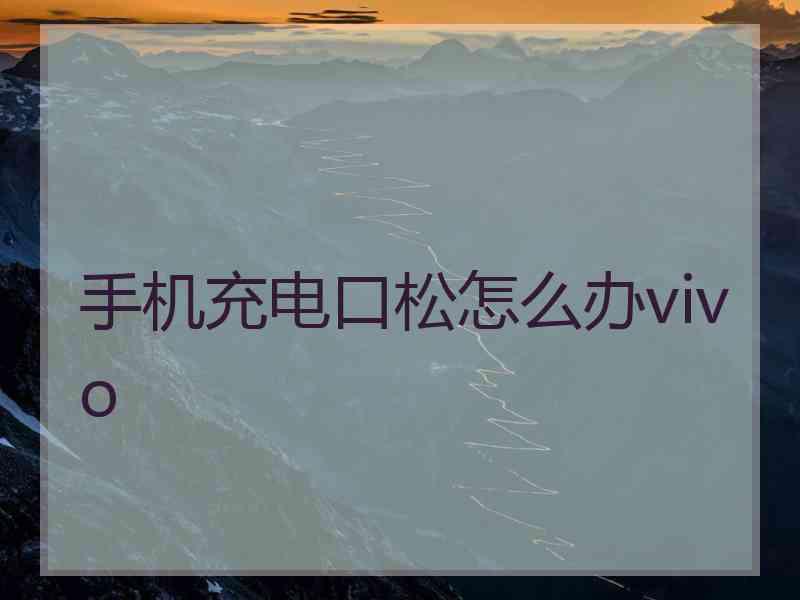 手机充电口松怎么办vivo