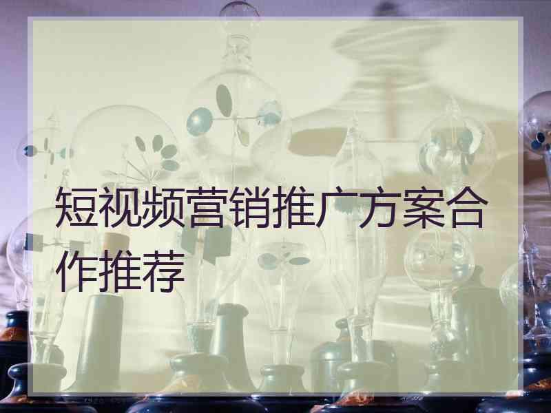 短视频营销推广方案合作推荐