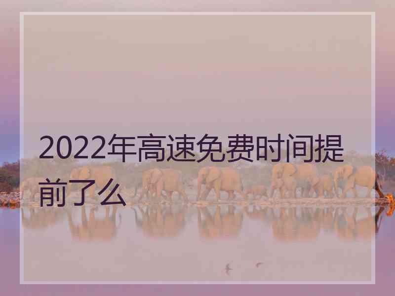 2022年高速免费时间提前了么