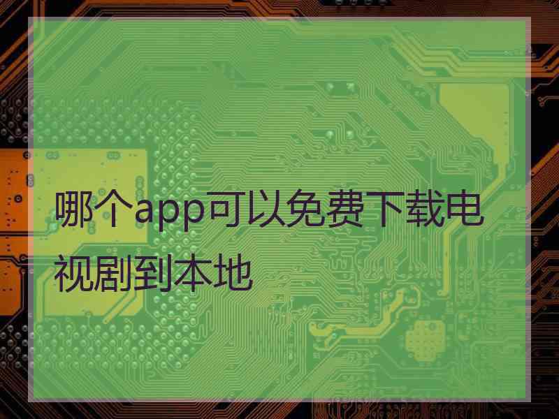 哪个app可以免费下载电视剧到本地