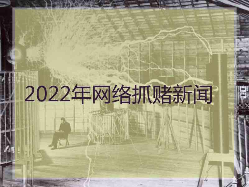 2022年网络抓赌新闻