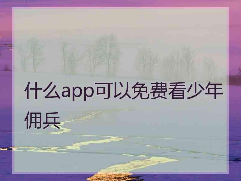 什么app可以免费看少年佣兵