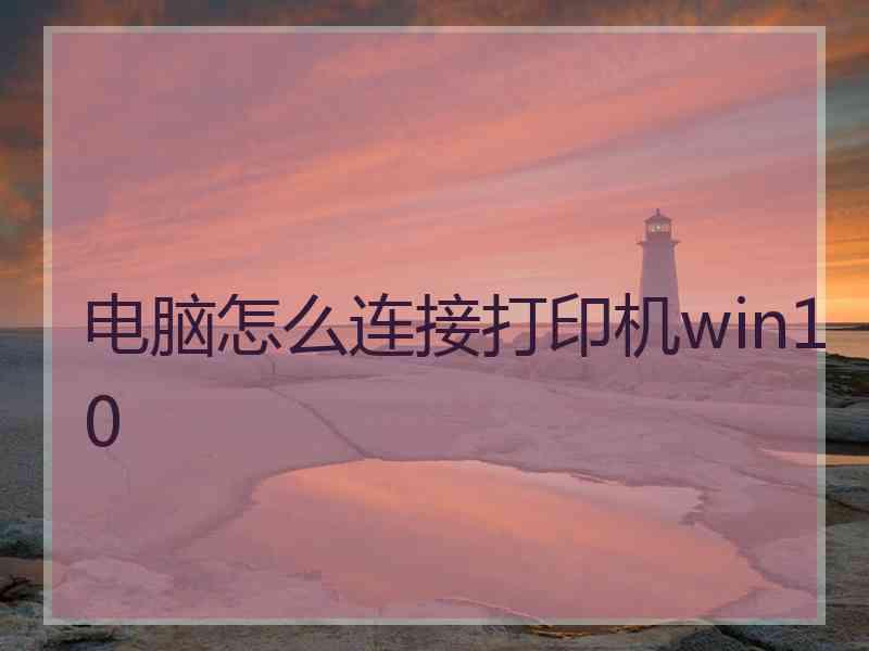 电脑怎么连接打印机win10