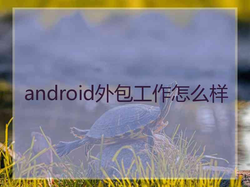 android外包工作怎么样