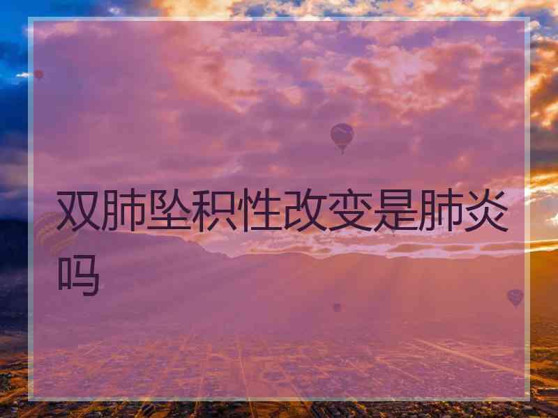 双肺坠积性改变是肺炎吗