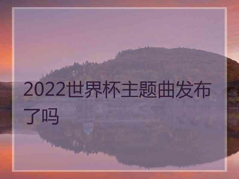 2022世界杯主题曲发布了吗