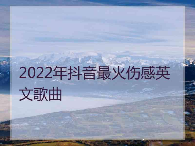 2022年抖音最火伤感英文歌曲