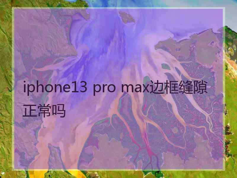 iphone13 pro max边框缝隙正常吗