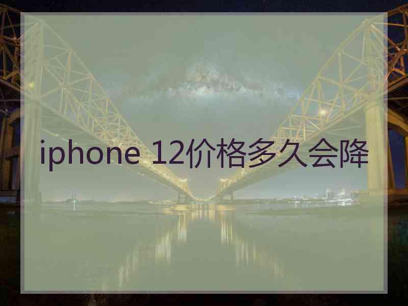 iphone 12价格多久会降