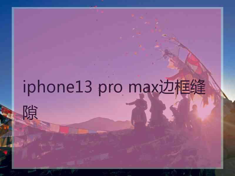 iphone13 pro max边框缝隙