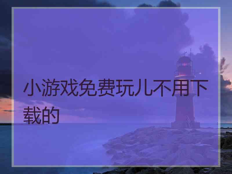 小游戏免费玩儿不用下载的