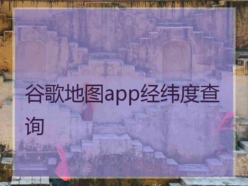 谷歌地图app经纬度查询