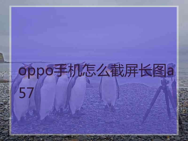 oppo手机怎么截屏长图a57