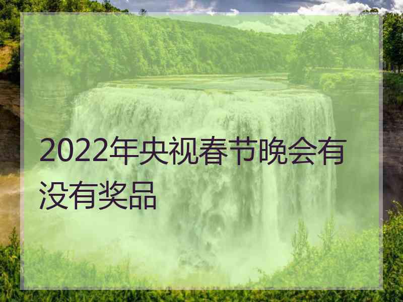 2022年央视春节晚会有没有奖品