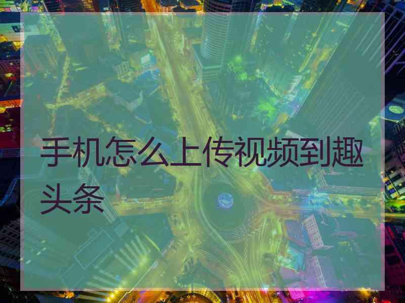 手机怎么上传视频到趣头条