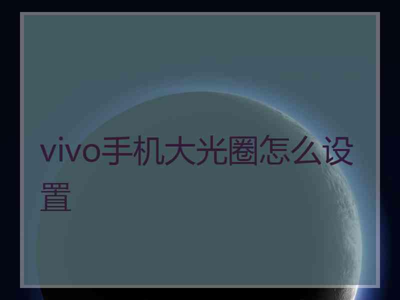 vivo手机大光圈怎么设置