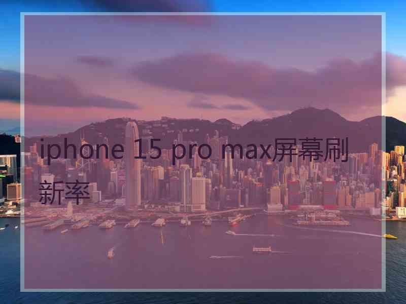 iphone 15 pro max屏幕刷新率