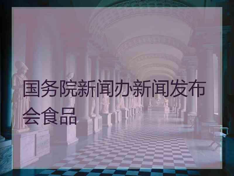 国务院新闻办新闻发布会食品