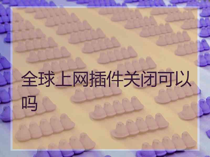 全球上网插件关闭可以吗