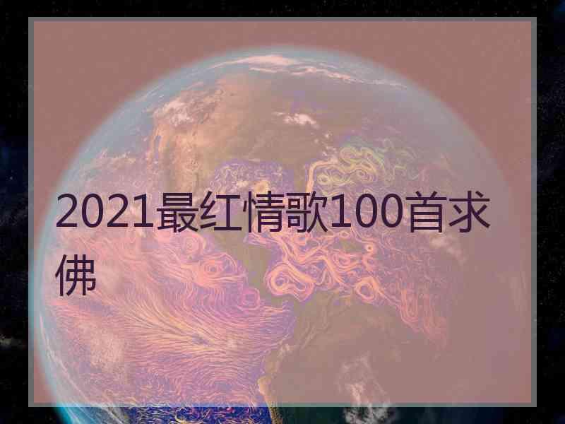 2021最红情歌100首求佛