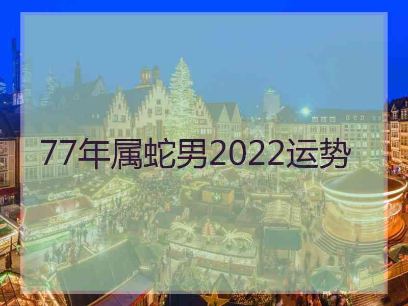 77年属蛇男2022运势