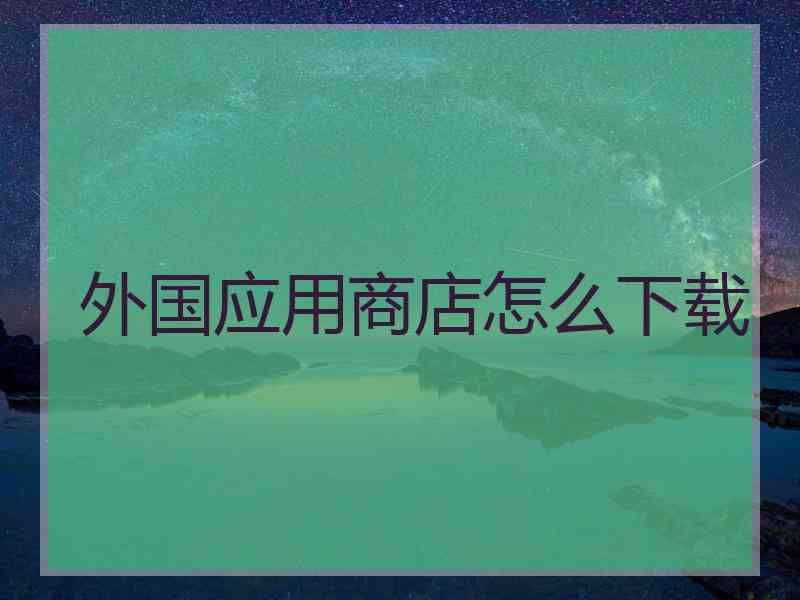 外国应用商店怎么下载