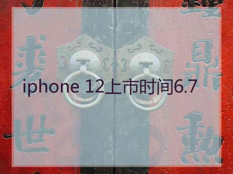 iphone 12上市时间6.7