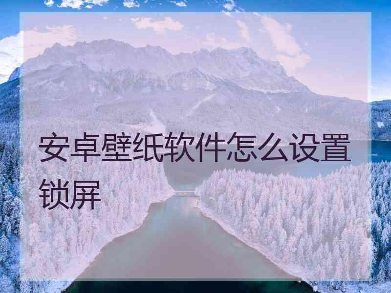 安卓壁纸软件怎么设置锁屏