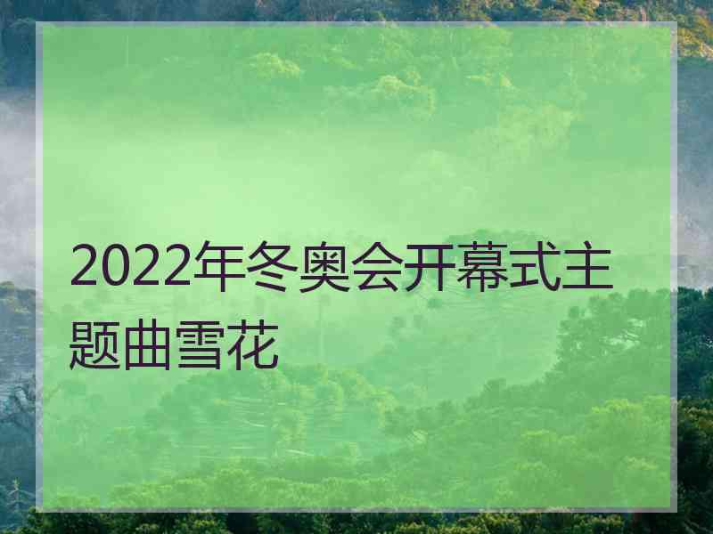 2022年冬奥会开幕式主题曲雪花